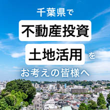 「千葉県で不動産投資・土地活用」をお考えの皆様へ