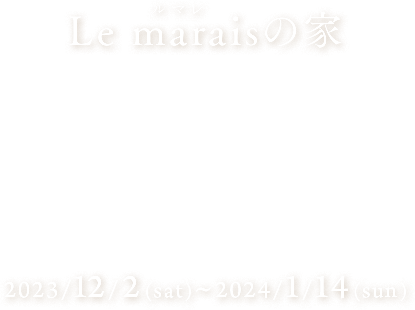 Le marais（ルマレ）の家　キャンペーン　2023/12/2（土）〜2024/1/14（日）