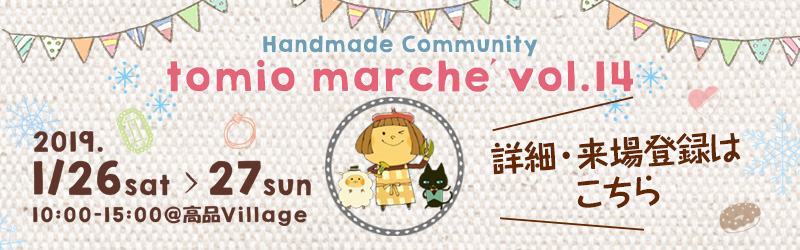 tomio marche vol.14 Handmade Community 2019/1/26 sat-27 sun 10:00～15:00@高品Village 詳細・来場登録はこちら