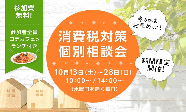 消費税対策個別相談会10月13日(土)~28日(日)10:00~/14:00~(水曜日を除く毎日)参加費無料!参加者全員コテカフェのランチ付き