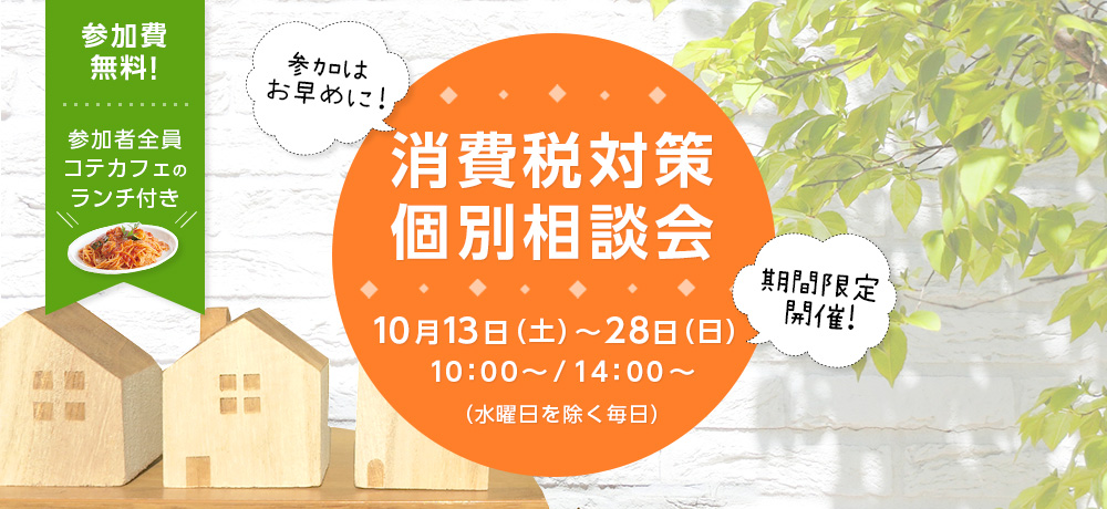 消費税対策個別相談会10月13日(土)~28日(日)10:00~/14:00~(水曜日を除く毎日)参加費無料!参加者全員コテカフェのランチ付き