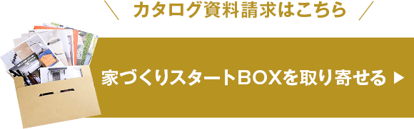 カタログ資料請求はこちら 家づくりスタートBOXを取り寄せる