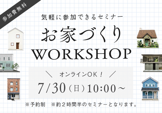 お家づくりWORKSHOP　7/30（日）10：00～