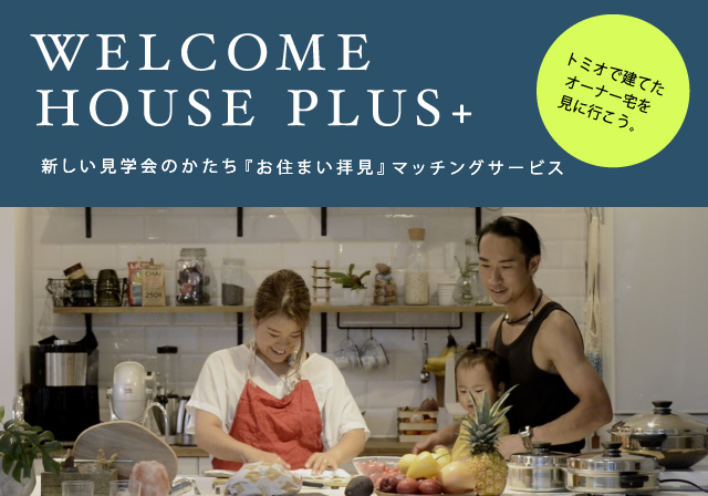 トミオで建てたオーナー宅を 見に行こう。WELCOME HOUSE PLUS+