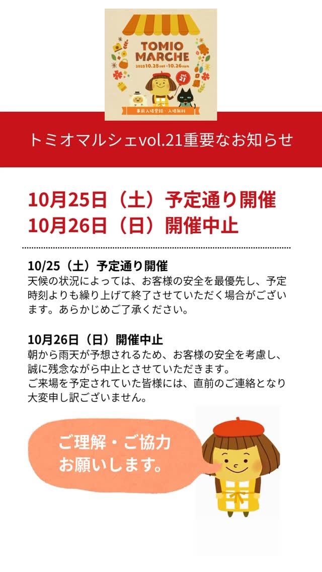 【トミオマルシェ vol.21 ご来場予定のお客様へ重要なお知らせ】
週末のトミオマルシェ開催についてご案内です。

■10月25日（土）開催
10月25日（土）は予定通り開催いたします。 ただし、天候の状況によっては、お客様の安全を最優先し、予定時刻よりも繰り上げて終了させていただく場合がございますので、あらかじめご了承ください。 変更がある場合は、[トミオマルシェの公式HP・インスタ・LINE]にて随時お知らせいたします。
皆様のご理解とご協力をお願い申し上げます。 10月25日（土）のご来場（HPから事前入場登録お願いいたします。）を心よりお待ちしております。
お気をつけてお越しください。

■10月26日（日）開催中止
10月26日（日）開催は、朝から雨天が予想されるため、お客様の安全を考慮し、誠に残念ながら中止とさせていただきます。
ご来場を予定されていた皆様には、直前のご連絡となり大変申し訳ございません。

皆様のご理解・ご協力よろしくお願いいたします。

🎪トミオマルシェHP
https://tomio.co.jp/tomiomarche/

🎪トミオマルシェ　公式Instagram
https://www.instagram.com/tomiomarche/

🎪会場の
tomiovillage高品　公式LINE
https://lin.ee/rGwdxt2